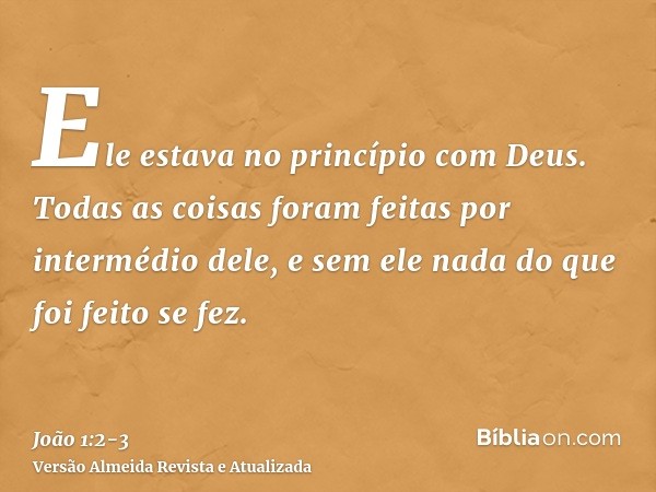 Ele estava no princípio com Deus.Todas as coisas foram feitas por intermédio dele, e sem ele nada do que foi feito se fez.