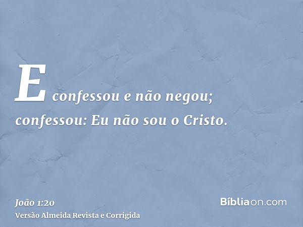 E confessou e não negou; confessou: Eu não sou o Cristo.