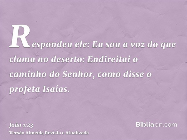 Respondeu ele: Eu sou a voz do que clama no deserto: Endireitai o caminho do Senhor, como disse o profeta Isaías.