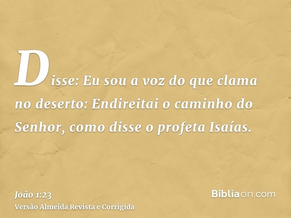 Disse: Eu sou a voz do que clama no deserto: Endireitai o caminho do Senhor, como disse o profeta Isaías.