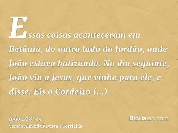 Essas coisas aconteceram em Betânia, do outro lado do Jordão, onde João estava batizando.No dia seguinte, João viu a Jesus, que vinha para ele, e disse: Eis o C