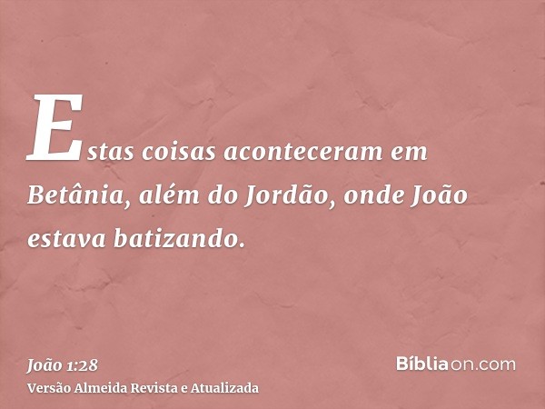 Estas coisas aconteceram em Betânia, além do Jordão, onde João estava batizando.