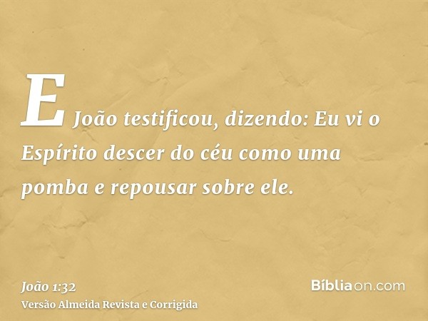 E João testificou, dizendo: Eu vi o Espírito descer do céu como uma pomba e repousar sobre ele.
