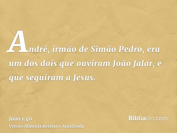 André, irmão de Simão Pedro, era um dos dois que ouviram João falar, e que seguiram a Jesus.