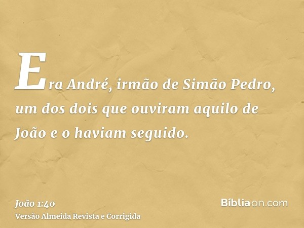 Era André, irmão de Simão Pedro, um dos dois que ouviram aquilo de João e o haviam seguido.
