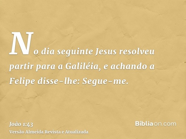 No dia seguinte Jesus resolveu partir para a Galiléia, e achando a Felipe disse-lhe: Segue-me.