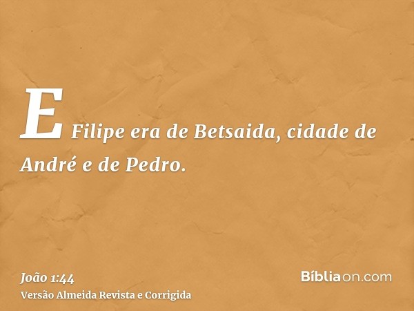 E Filipe era de Betsaida, cidade de André e de Pedro.