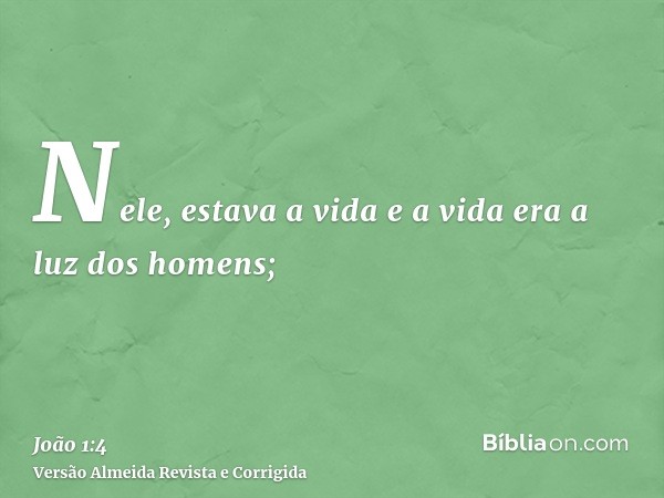 Nele, estava a vida e a vida era a luz dos homens;