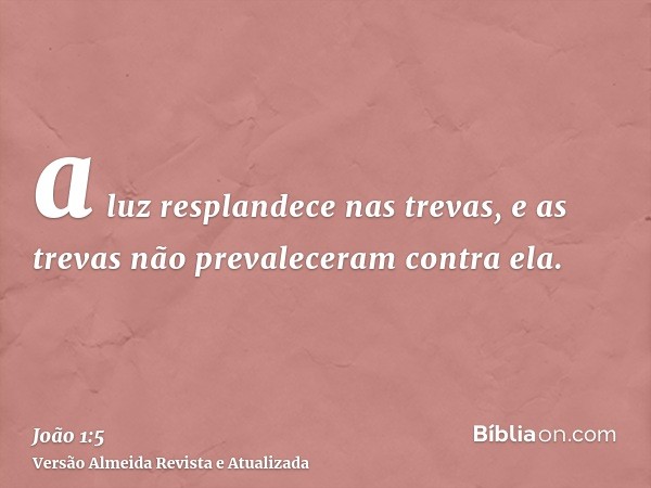 a luz resplandece nas trevas, e as trevas não prevaleceram contra ela.