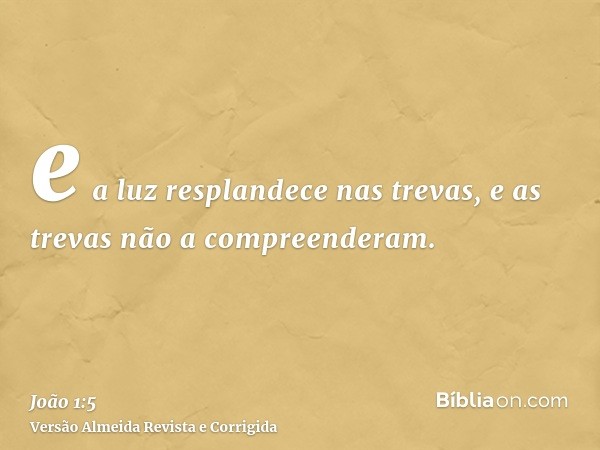 e a luz resplandece nas trevas, e as trevas não a compreenderam.