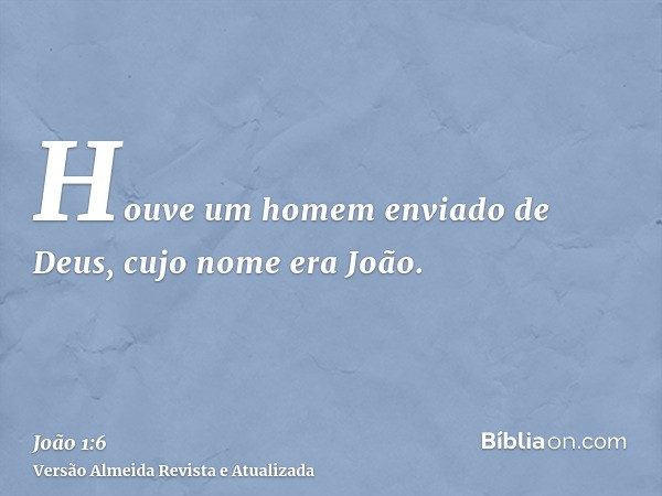 Houve um homem enviado de Deus, cujo nome era João.