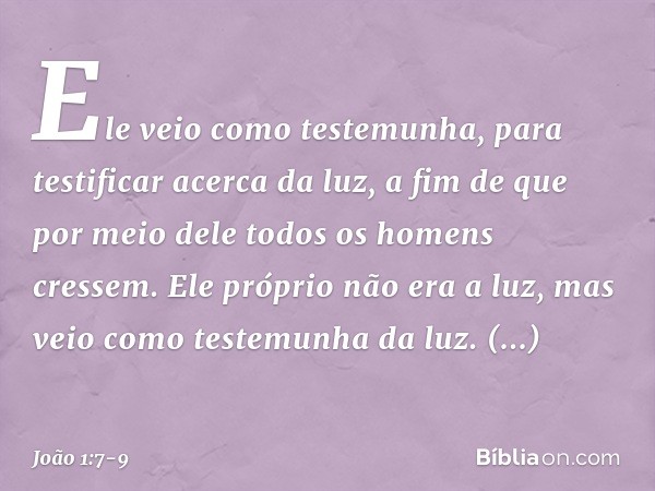 Ele veio como testemunha, para testificar acerca da luz, a fim de que por meio dele todos os homens cressem. Ele próprio não era a luz, mas veio como testemunha