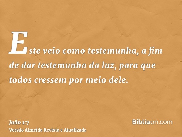 Este veio como testemunha, a fim de dar testemunho da luz, para que todos cressem por meio dele.