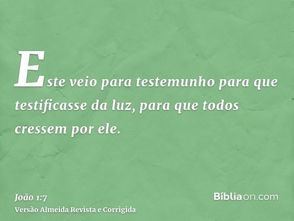 Este veio para testemunho para que testificasse da luz, para que todos cressem por ele.