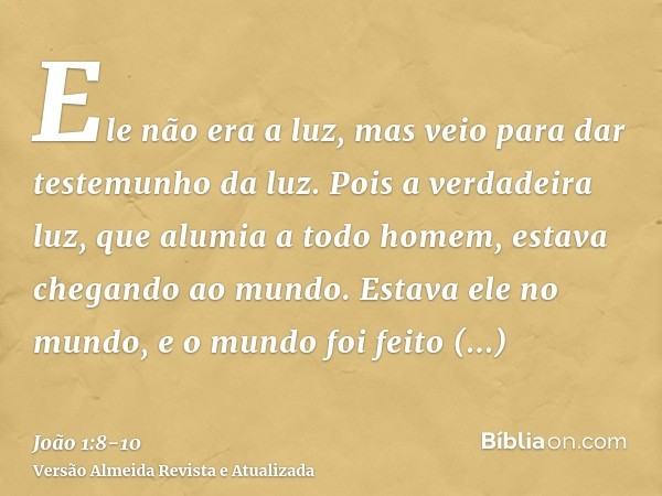 Ele não era a luz, mas veio para dar testemunho da luz.Pois a verdadeira luz, que alumia a todo homem, estava chegando ao mundo.Estava ele no mundo, e o mundo f