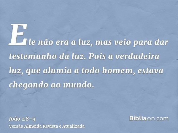 Ele não era a luz, mas veio para dar testemunho da luz.Pois a verdadeira luz, que alumia a todo homem, estava chegando ao mundo.