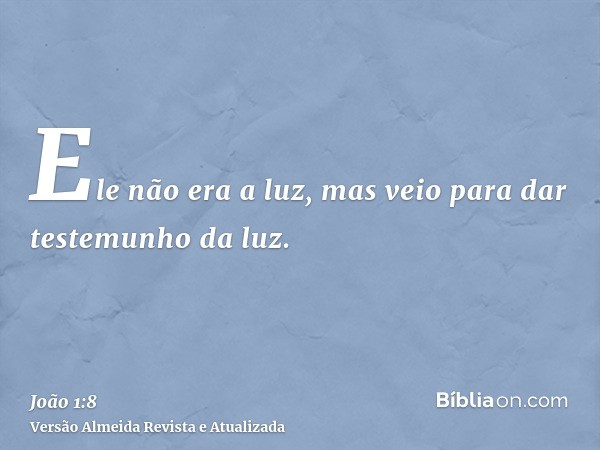 Ele não era a luz, mas veio para dar testemunho da luz.