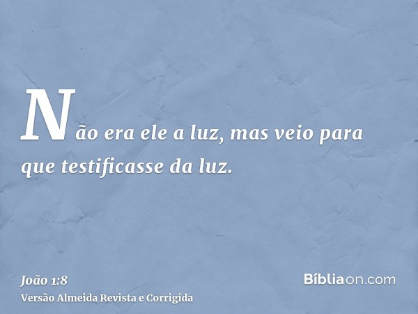 Não era ele a luz, mas veio para que testificasse da luz.