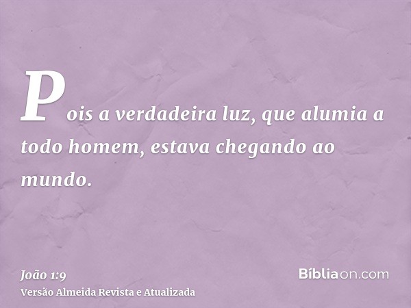 Pois a verdadeira luz, que alumia a todo homem, estava chegando ao mundo.