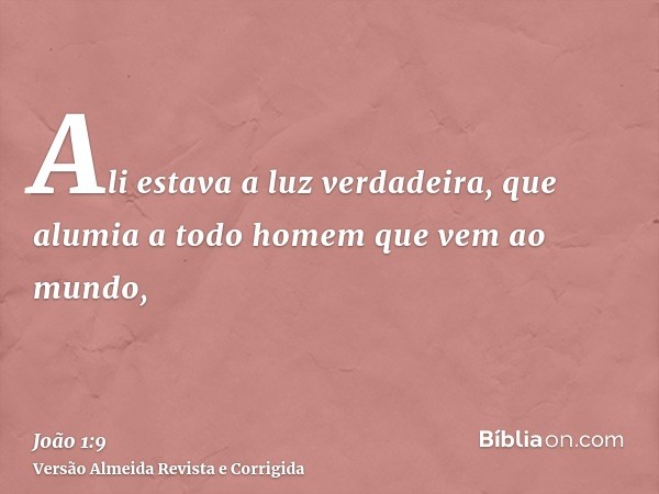 Ali estava a luz verdadeira, que alumia a todo homem que vem ao mundo,