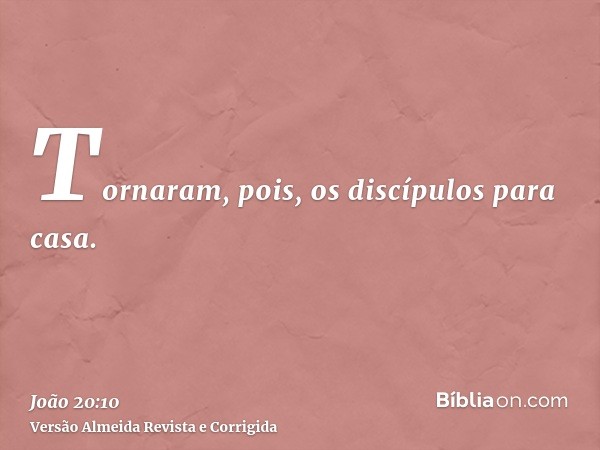 Tornaram, pois, os discípulos para casa.