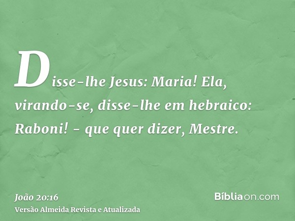 Disse-lhe Jesus: Maria! Ela, virando-se, disse-lhe em hebraico: Raboni! - que quer dizer, Mestre.