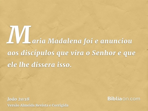 Maria Madalena foi e anunciou aos discípulos que vira o Senhor e que ele lhe dissera isso.