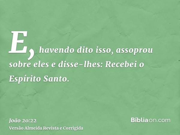 E, havendo dito isso, assoprou sobre eles e disse-lhes: Recebei o Espírito Santo.