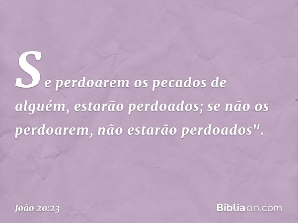 Se perdoarem os pecados de alguém, estarão perdoados; se não os perdoarem, não estarão perdoados". -- João 20:23