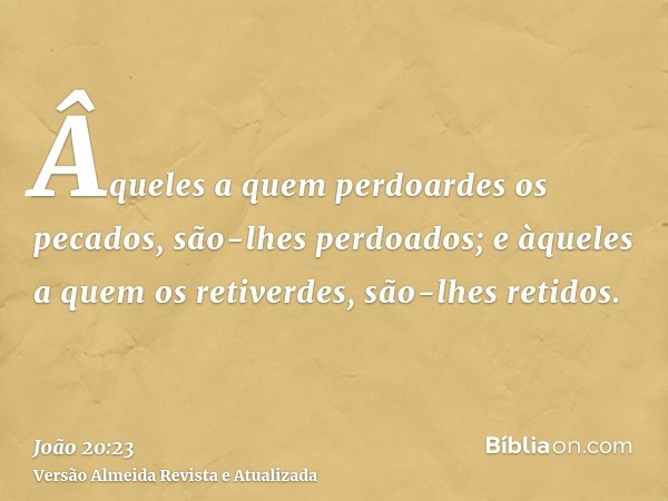 Âqueles a quem perdoardes os pecados, são-lhes perdoados; e àqueles a quem os retiverdes, são-lhes retidos.