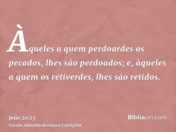 Àqueles a quem perdoardes os pecados, lhes são perdoados; e, àqueles a quem os retiverdes, lhes são retidos.