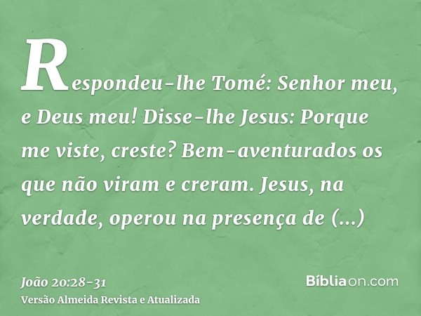 Respondeu-lhe Tomé: Senhor meu, e Deus meu!Disse-lhe Jesus: Porque me viste, creste? Bem-aventurados os que não viram e creram.Jesus, na verdade, operou na pres