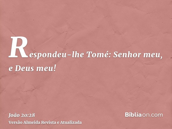 Respondeu-lhe Tomé: Senhor meu, e Deus meu!