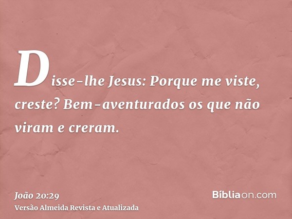 Disse-lhe Jesus: Porque me viste, creste? Bem-aventurados os que não viram e creram.