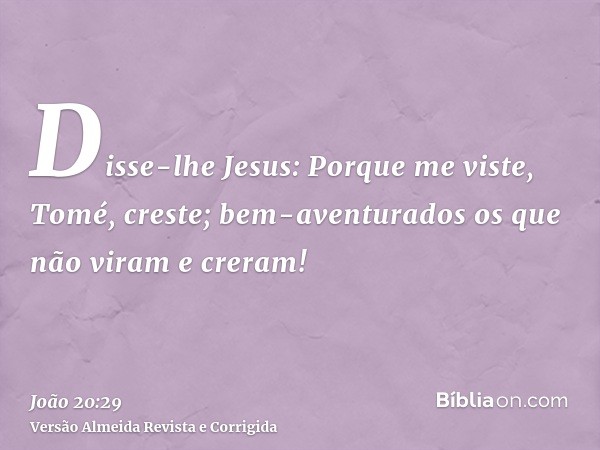 Disse-lhe Jesus: Porque me viste, Tomé, creste; bem-aventurados os que não viram e creram!