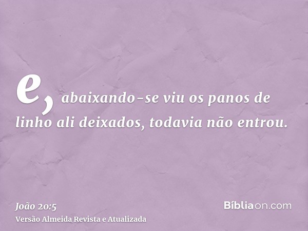 e, abaixando-se viu os panos de linho ali deixados, todavia não entrou.