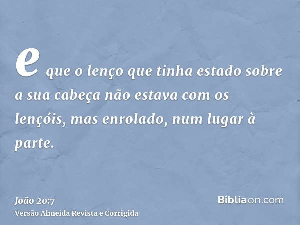 e que o lenço que tinha estado sobre a sua cabeça não estava com os lençóis, mas enrolado, num lugar à parte.