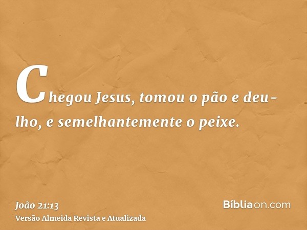 Chegou Jesus, tomou o pão e deu-lho, e semelhantemente o peixe.