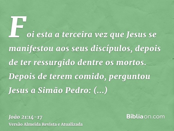 Foi esta a terceira vez que Jesus se manifestou aos seus discípulos, depois de ter ressurgido dentre os mortos.Depois de terem comido, perguntou Jesus a Simão P