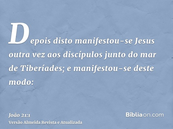 Depois disto manifestou-se Jesus outra vez aos discípulos junto do mar de Tiberíades; e manifestou-se deste modo: