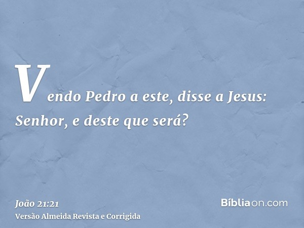 Vendo Pedro a este, disse a Jesus: Senhor, e deste que será?