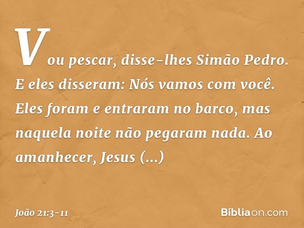 "Vou pescar", disse-lhes Simão Pedro. E eles disseram: "Nós vamos com você". Eles foram e entraram no barco, mas naquela noite não pegaram nada. Ao amanhecer, J