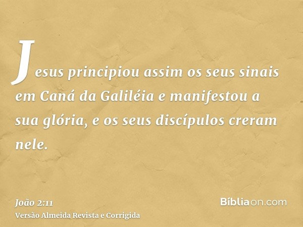Jesus principiou assim os seus sinais em Caná da Galiléia e manifestou a sua glória, e os seus discípulos creram nele.