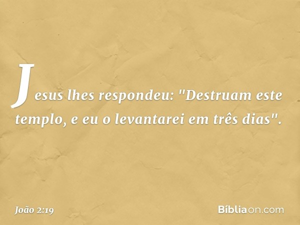 Jesus lhes respondeu: "Destruam este templo, e eu o levantarei em três dias". -- João 2:19