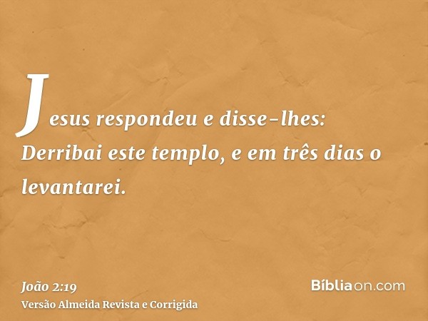 Jesus respondeu e disse-lhes: Derribai este templo, e em três dias o levantarei.