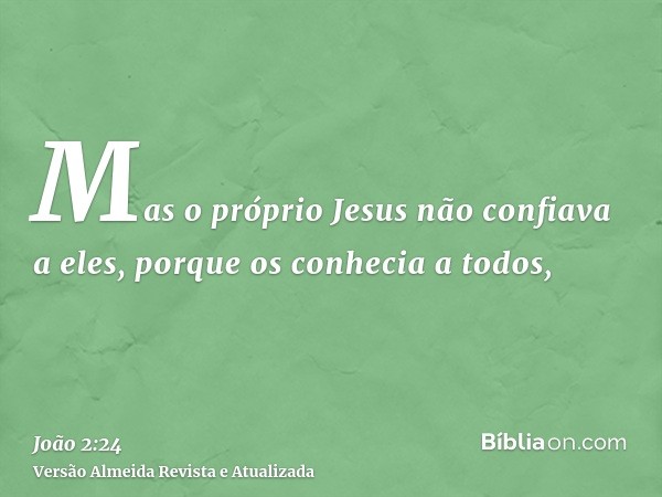 Mas o próprio Jesus não confiava a eles, porque os conhecia a todos,