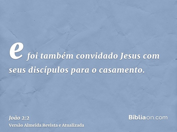 e foi também convidado Jesus com seus discípulos para o casamento.