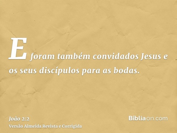 E foram também convidados Jesus e os seus discípulos para as bodas.