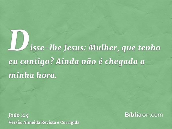 Disse-lhe Jesus: Mulher, que tenho eu contigo? Ainda não é chegada a minha hora.