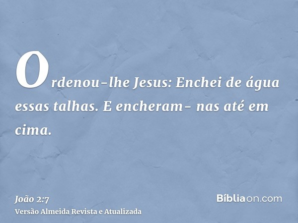 Ordenou-lhe Jesus: Enchei de água essas talhas. E encheram- nas até em cima.